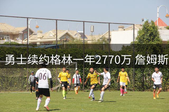 勇士续约格林一年2770万 詹姆斯争夺战失败后核心阵容何去何从